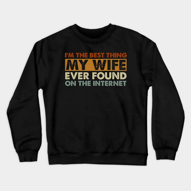I'm The Best Thing My Wife Ever Found On The Internet Funny Husband Crewneck Sweatshirt by StarMa